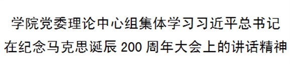 學院黨委理論中心組集體學習習近平總書記在紀念馬克思誕辰200周年大會上的講話精神